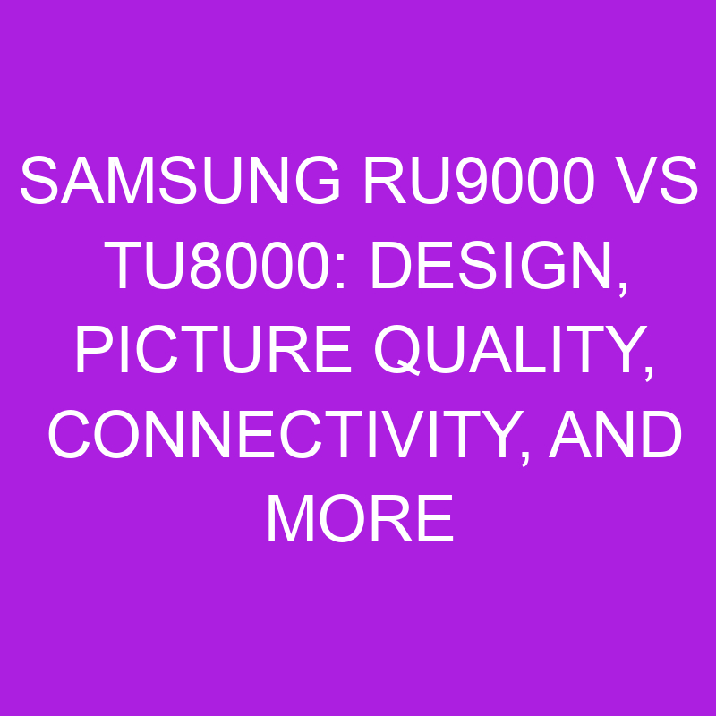 samsung ru9000 vs tu8000 design picture quality connectivity and more 11013