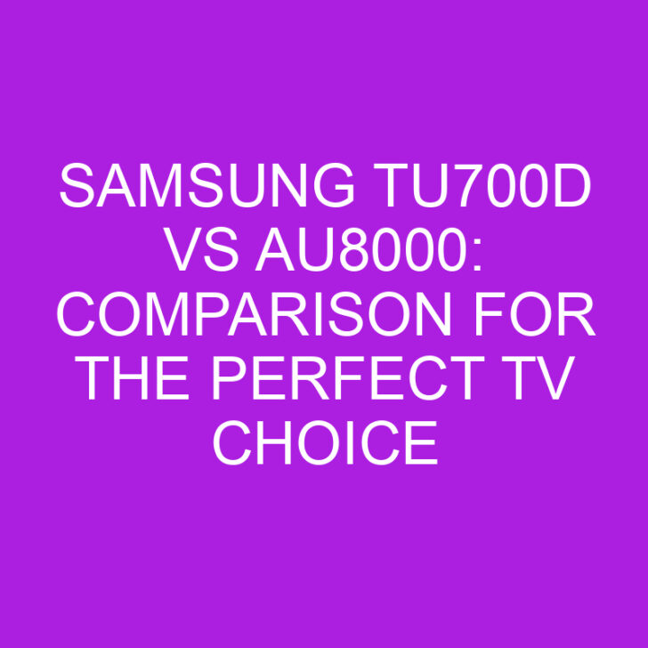 Samsung TU700D vs AU8000: Comparison for the Perfect TV Choice
