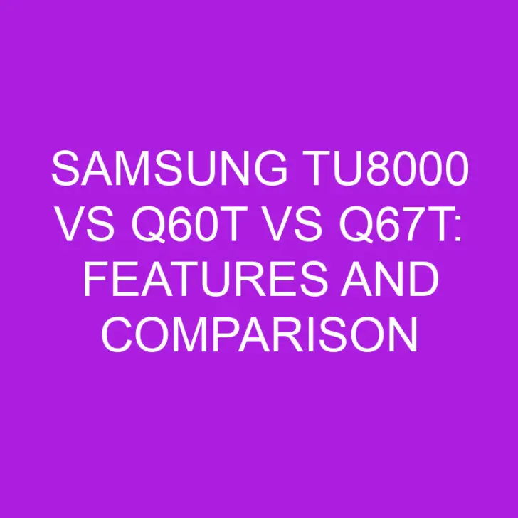 Samsung TU8000 vs Q60T vs Q67T: Features and Comparison