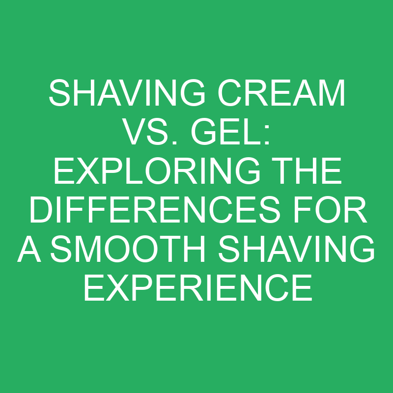 Shaving Cream vs. Gel: Exploring the Differences for a Smooth Shaving Experience 1 shaving cream vs gel exploring the differences for a smooth shaving