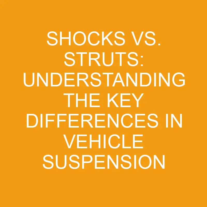 Shocks Vs. Struts Understanding The Key Differences In Vehicle