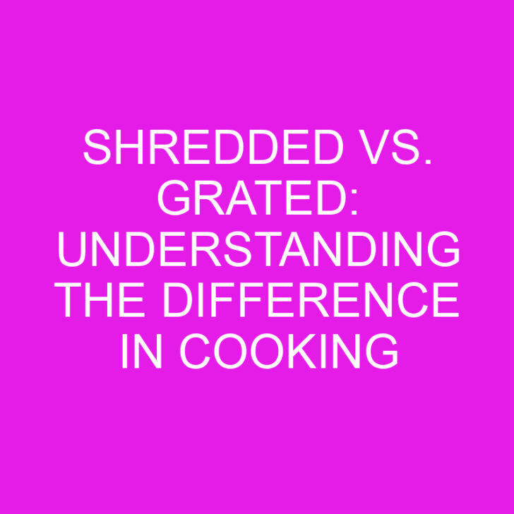 Shredded vs. Grated: Understanding the Difference in Cooking