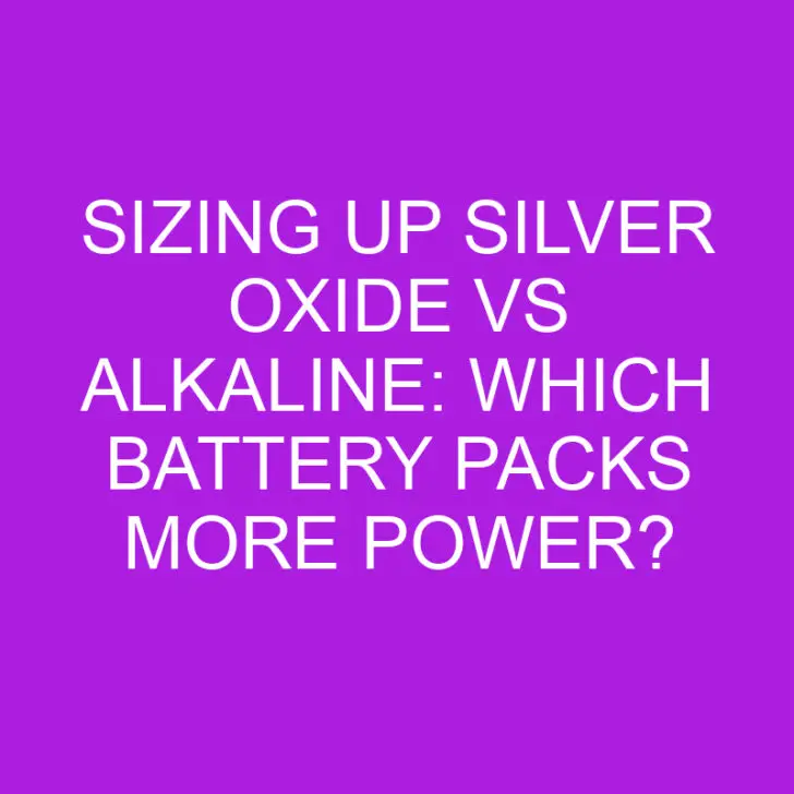 Sizing Up Silver Oxide vs Alkaline: Which Battery Packs More Power?