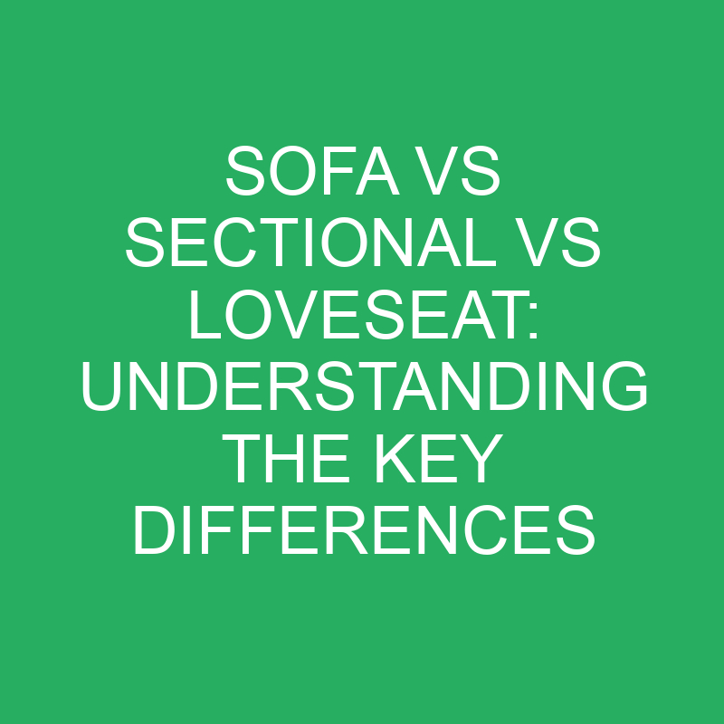 Sofa Vs Sectional Vs Loveseat Understanding The Key Differences » Differencess