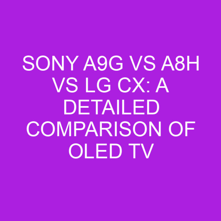Sony A9G vs A8H vs LG CX: A Detailed Comparison of OLED TV