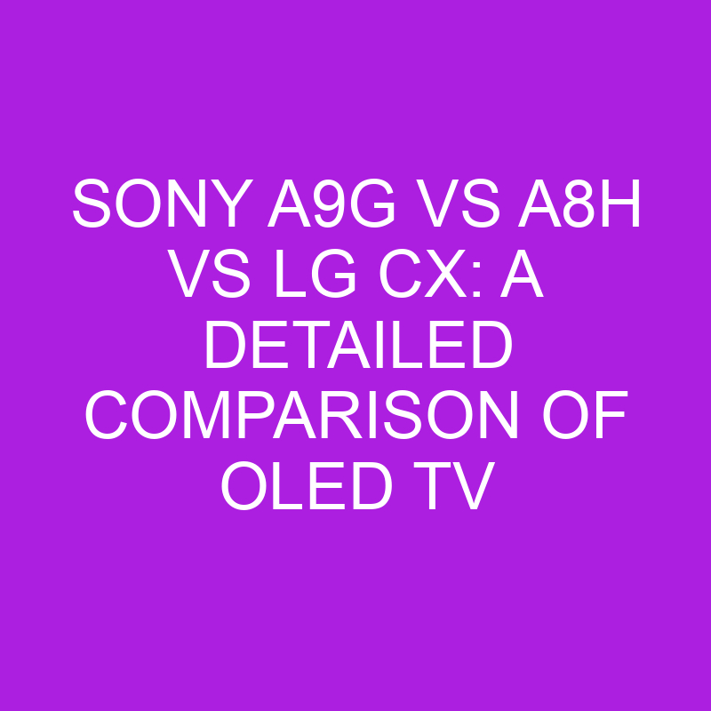sony a9g vs a8h vs lg cx a detailed comparison of oled tv 11016 1