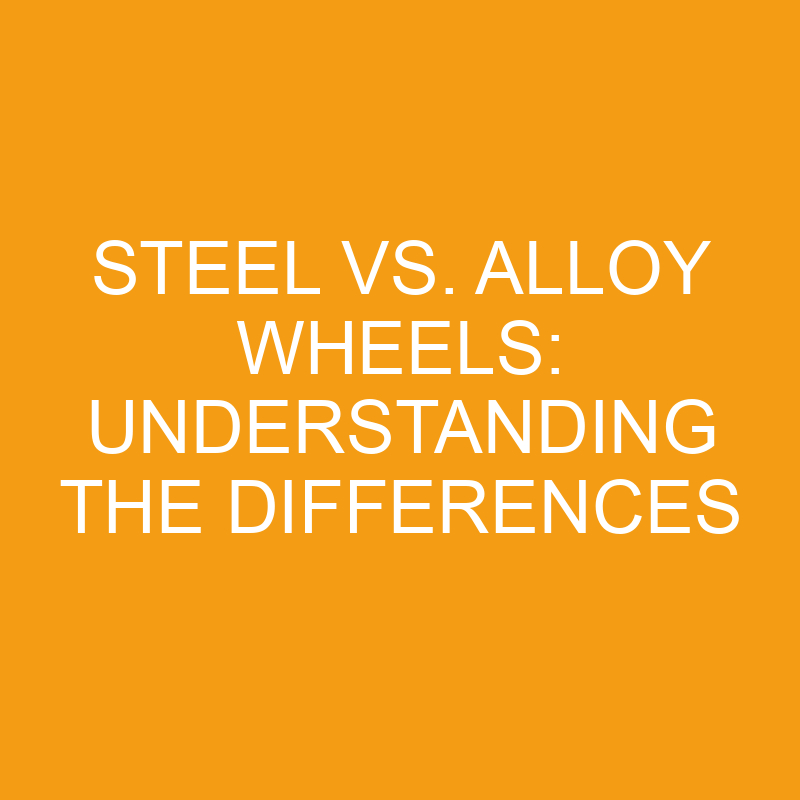 Steel Vs. Alloy Wheels Understanding The Differences » Differencess