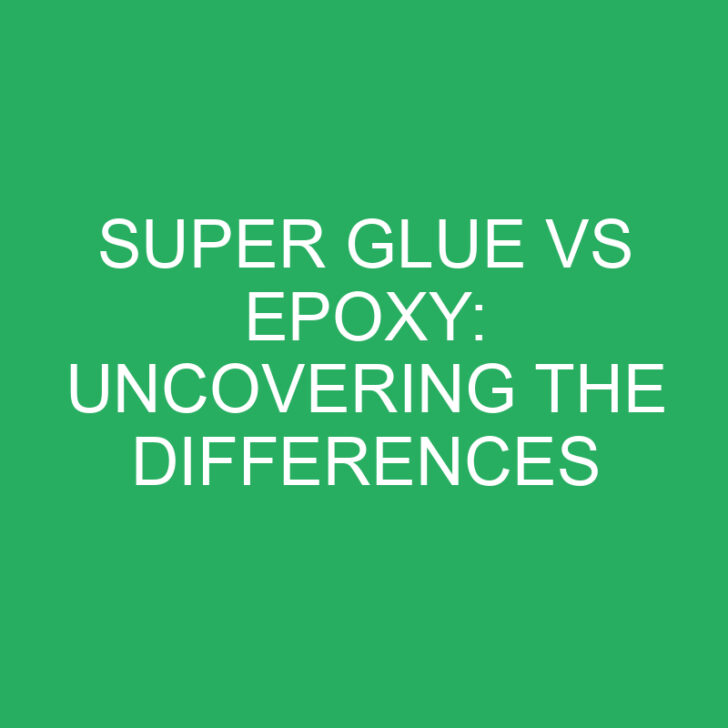 Super Glue vs Epoxy: Uncovering the Differences