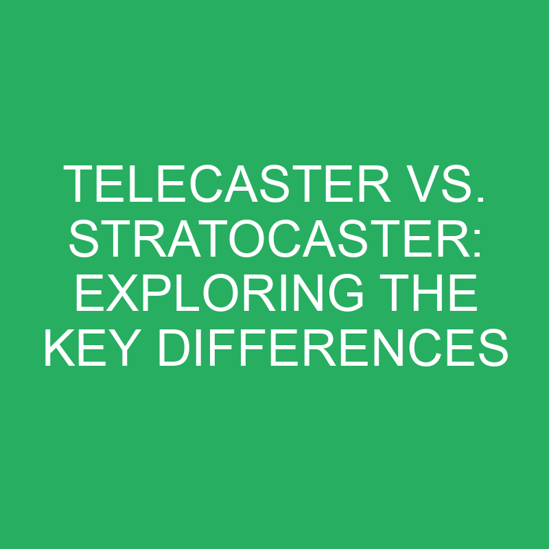 telecaster vs stratocaster exploring the key differences 12113