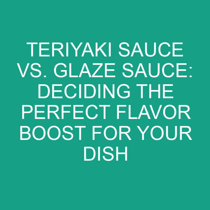 Teriyaki Sauce Vs. Glaze Sauce: Deciding the Perfect Flavor Boost for Your Dish