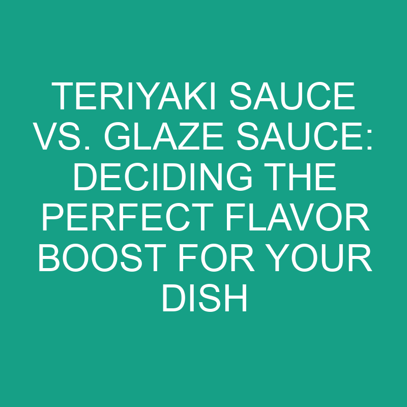 Teriyaki Sauce Vs. Glaze Sauce Deciding The Perfect Flavor Boost For
