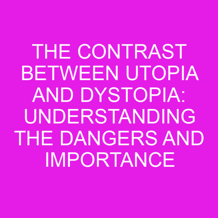 The Contrast Between Utopia and Dystopia: Understanding the Dangers and Importance