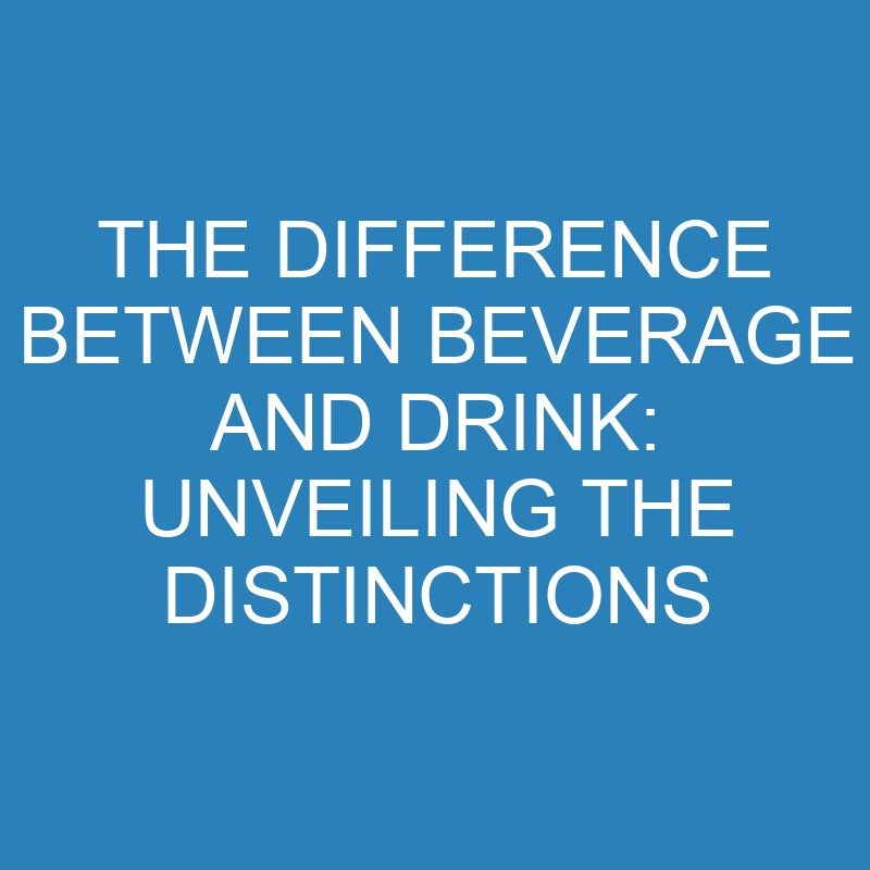 the difference between beverage and drink unveiling the distinctions 13841 1
