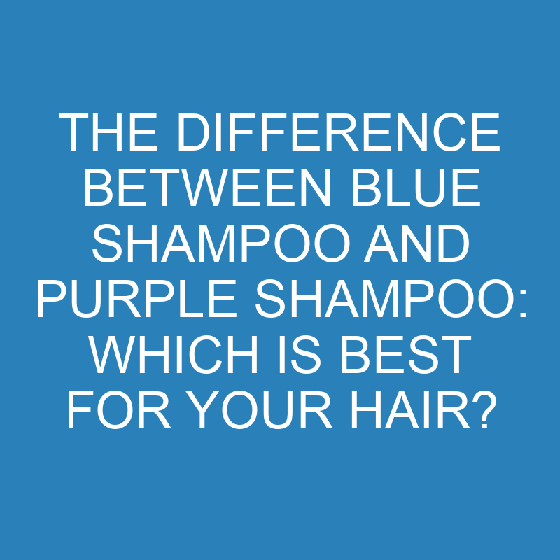 the difference between blue shampoo and purple shampoo which is best for your hair 13867 1