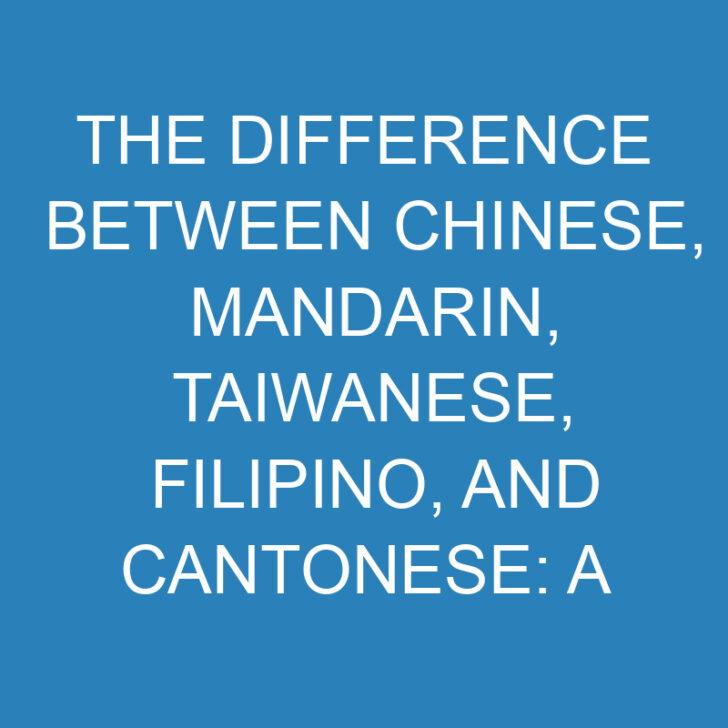 The Difference Between Chinese, Mandarin, Taiwanese, Filipino, and Cantonese: A Comparative Analysis