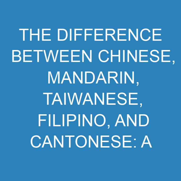 The Difference Between Chinese, Mandarin, Taiwanese, Filipino, and Cantonese: A Comparative Analysis