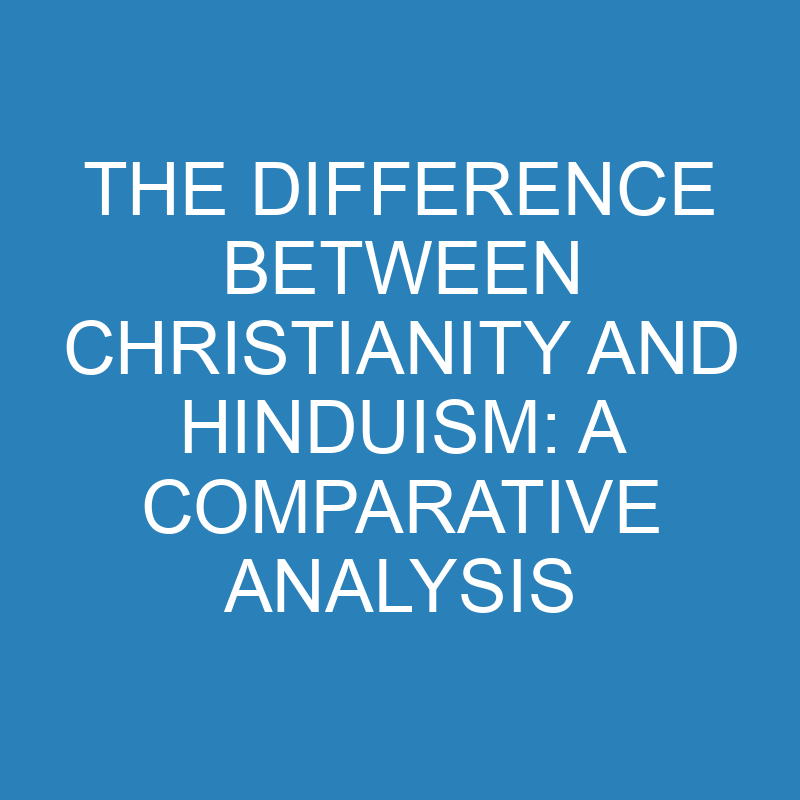 the difference between christianity and hinduism a comparative analysis 13913 1