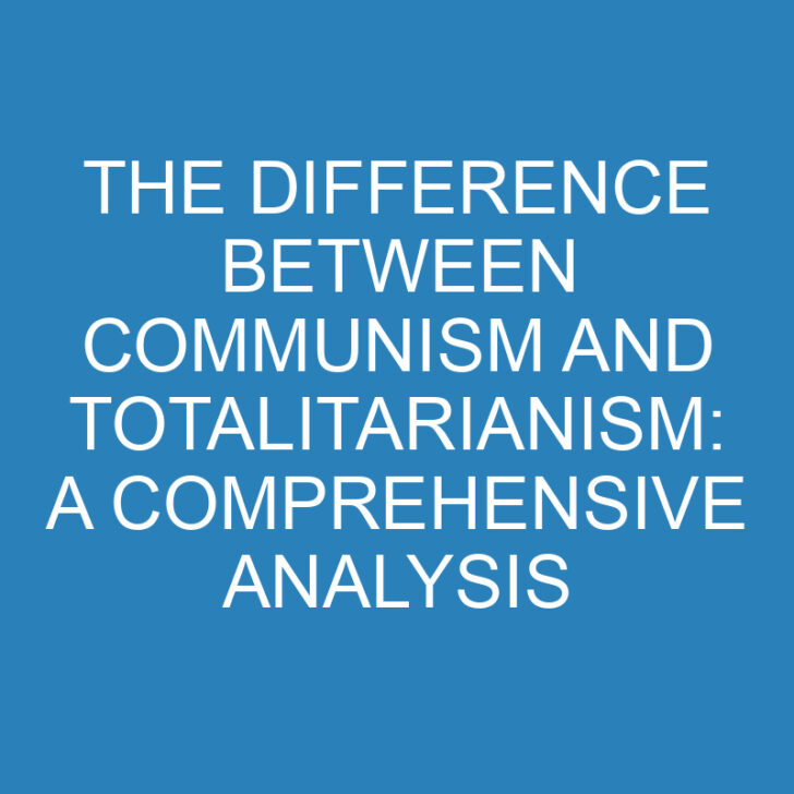 The Difference Between Communism and Totalitarianism: A Comprehensive Analysis