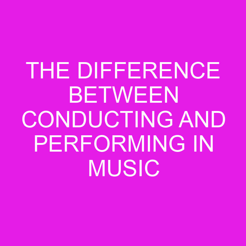 the difference between conducting and performing in music 10767