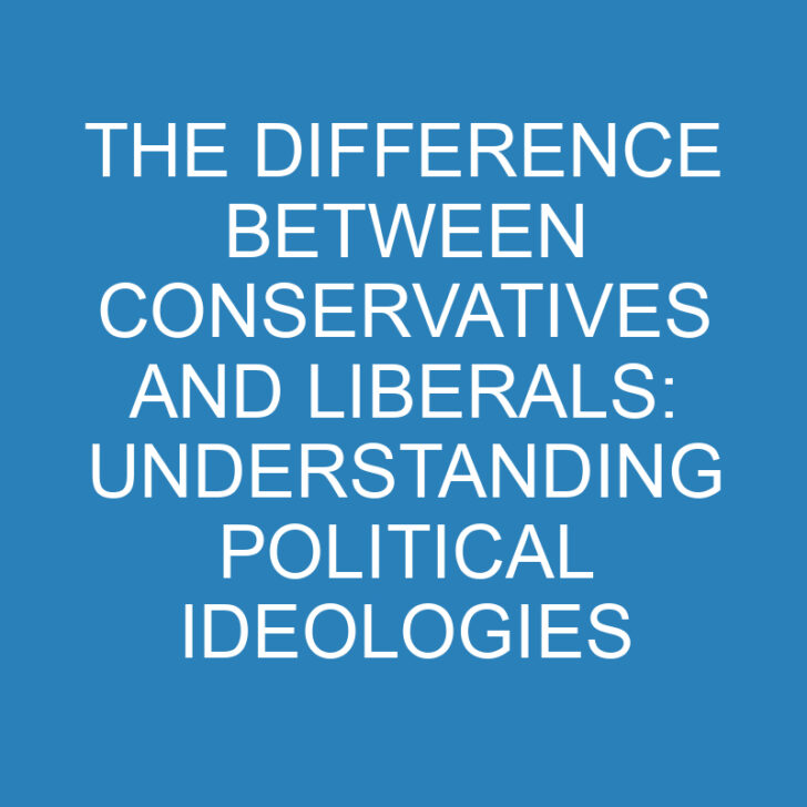 The Difference Between Conservatives And Liberals: Understanding Political Ideologies