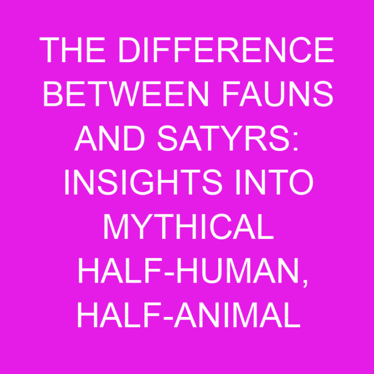 The Difference Between Fauns and Satyrs: Insights into Mythical Half-Human, Half-Animal Beings