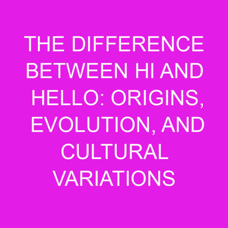 The Difference Between Hi and Hello: Origins, Evolution, and Cultural Variations