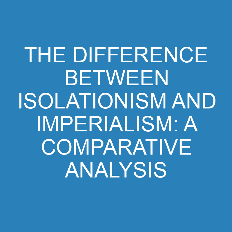 The Difference Between Isolationism and Imperialism: A Comparative Analysis 1 the difference between isolationism and imperialism a comparative analysis 14271 1