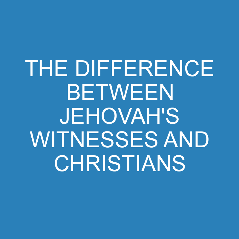 the difference between jehovahs witnesses and christians 14287 1