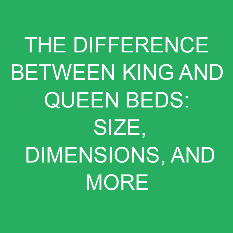 the-difference-between-king-and-queen-beds-size-dimensions-and-more