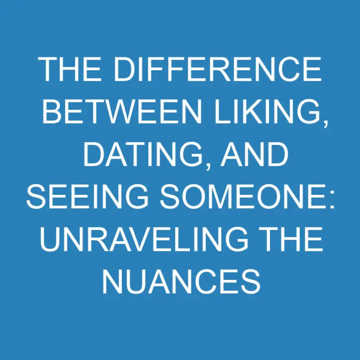 The Difference Between Liking, Dating, and Seeing Someone: Unraveling the Nuances