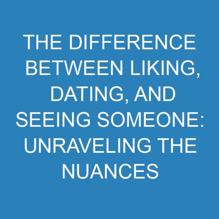 The Difference Between Liking, Dating, and Seeing Someone: Unraveling the Nuances 2 The Difference Between Liking, Dating, and Seeing Someone: Unraveling the Nuances