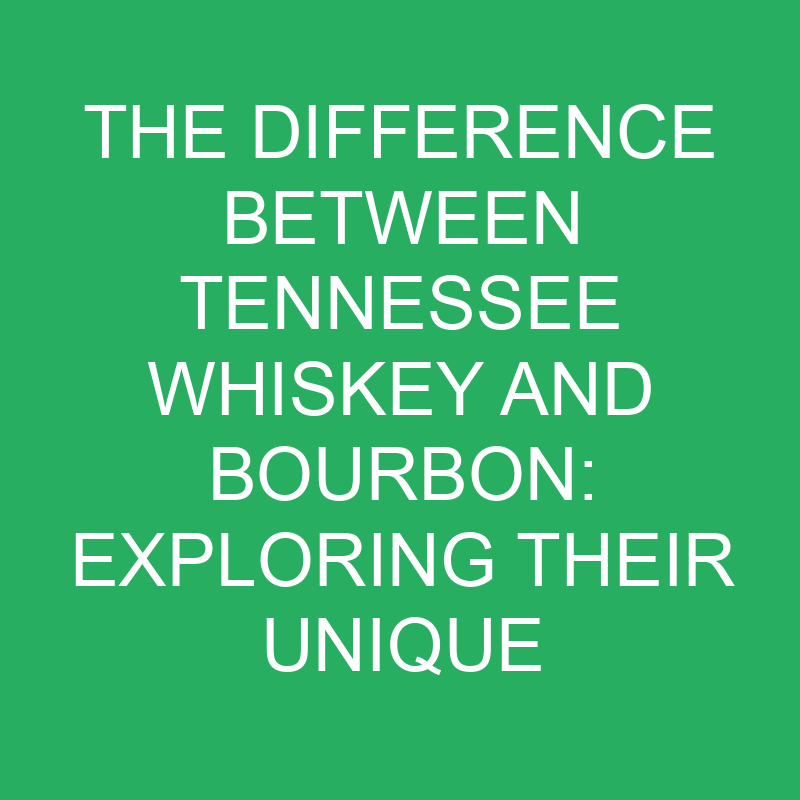 The Difference Between Tennessee Whiskey And Bourbon Exploring Their Unique Characteristics