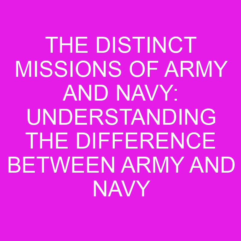 the distinct missions of army and navy understanding the difference between army and navy 10426