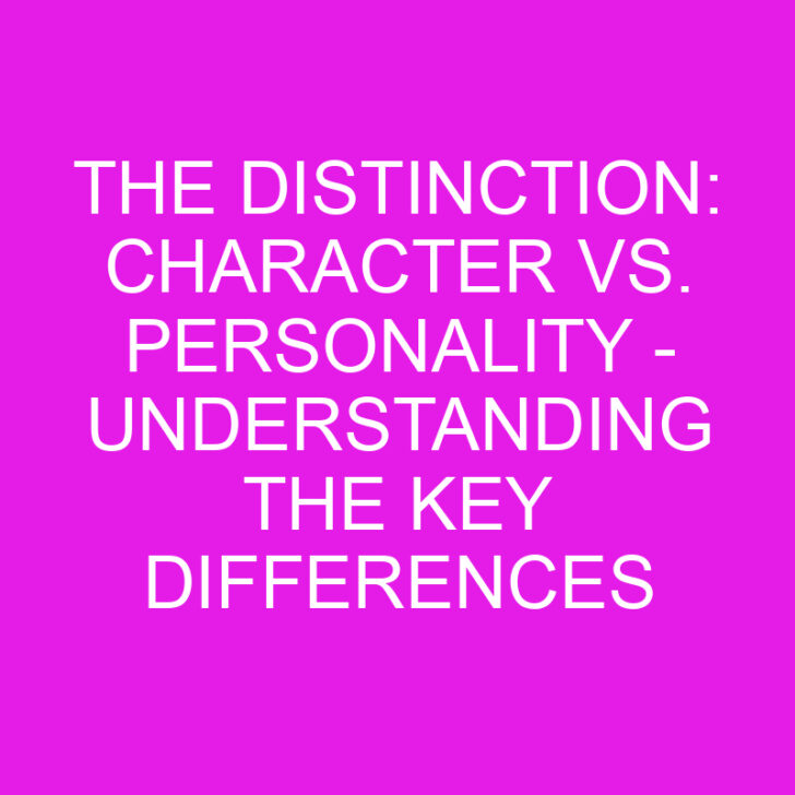 The Distinction: Character vs. Personality – Understanding the Key Differences