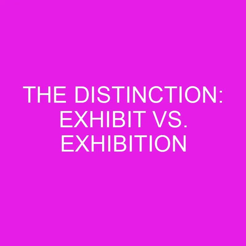 The Distinction: Exhibit Vs. Exhibition » Differencess