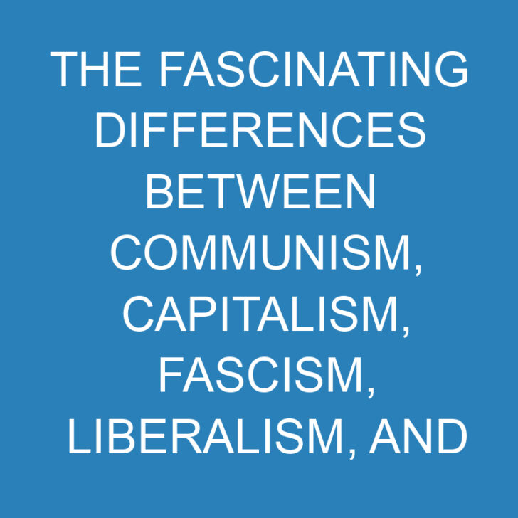 The Fascinating Differences Between Communism, Capitalism, Fascism, Liberalism, and Marxism