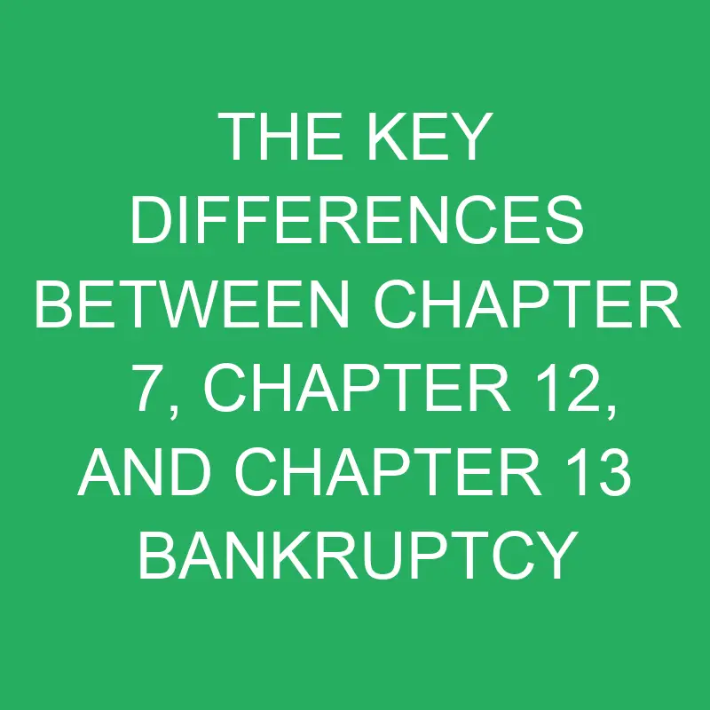 Differences Between Chapter 7, Chapter 12, and Chapter 13 Bankruptcy