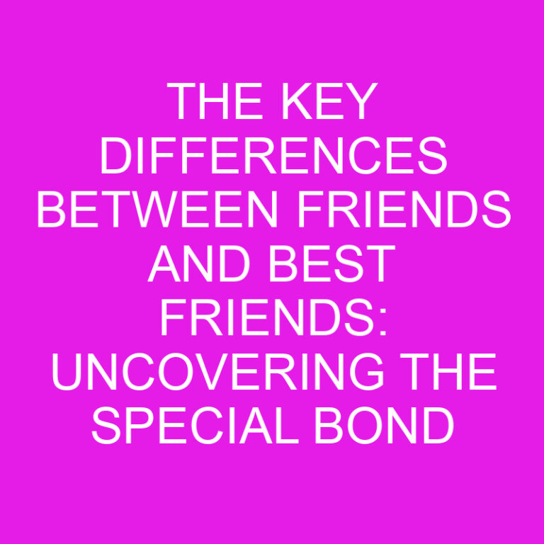 The Key Differences Between Friends and Best Friends: Uncovering the Special Bond