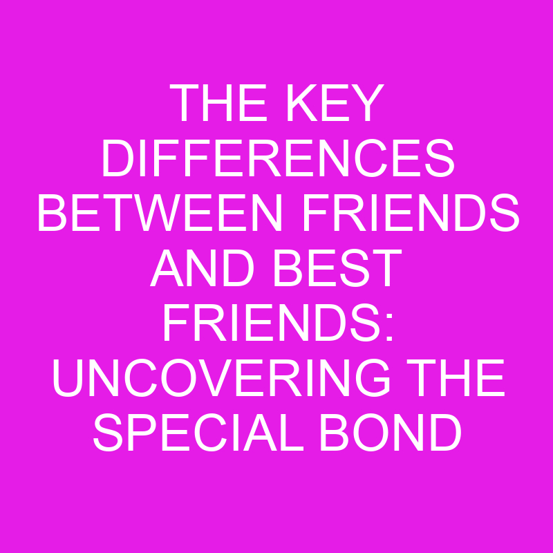 The Key Differences Between Friends and Best Friends: Uncovering the Special Bond 1 the key differences between friends and best friends uncovering the special bond 10746