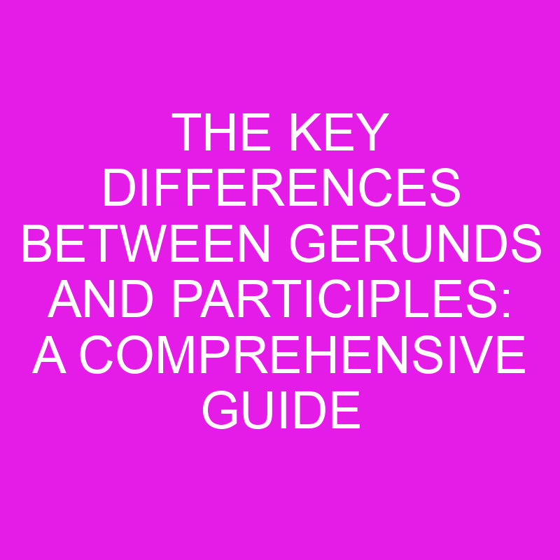 The Key Differences Between Gerunds and Participles: A Comprehensive Guide 1 the key differences between gerunds and participles a comprehensive guide 10535