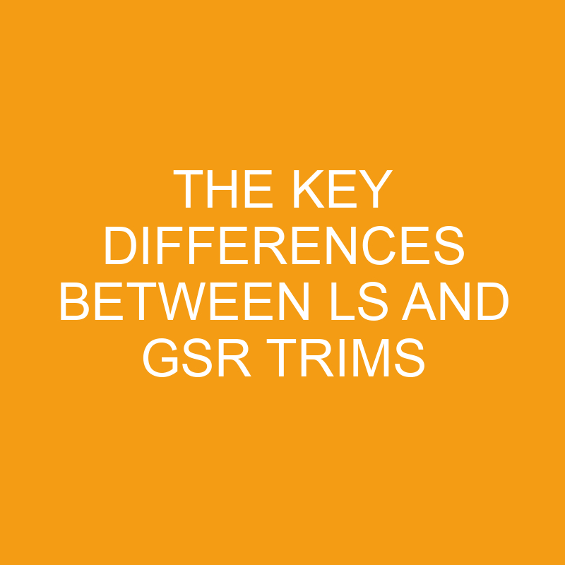 The Key Differences Between Ls and Gsr Trims 1 the key differences between ls and gsr trims 7550