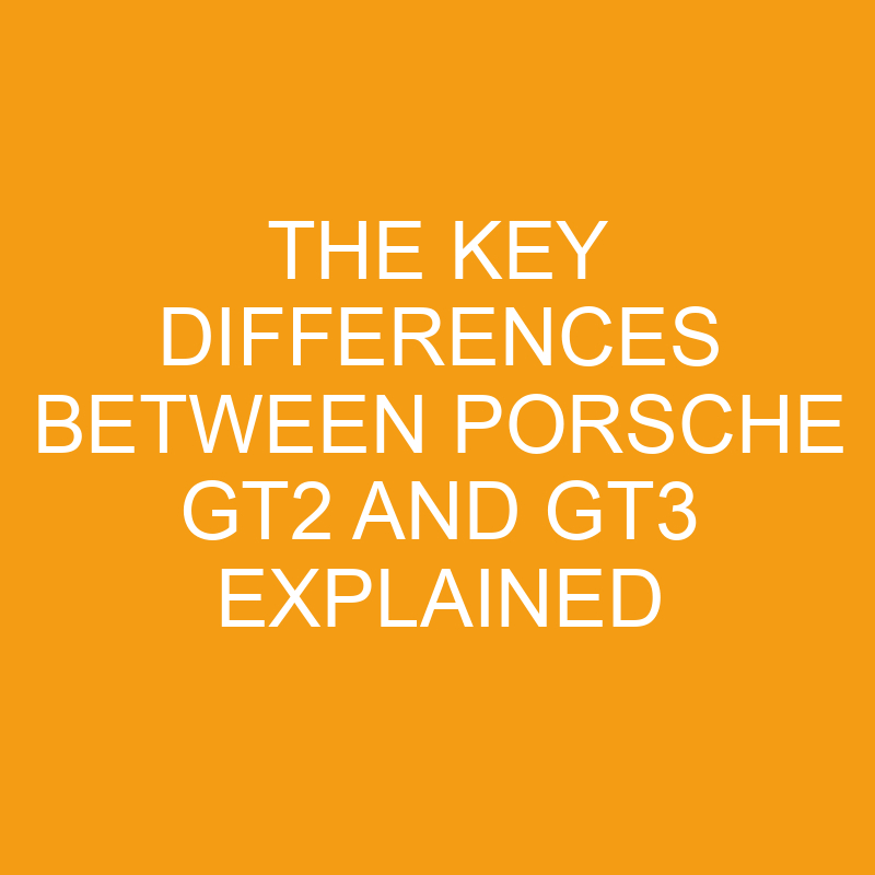 the key differences between porsche gt2 and gt3