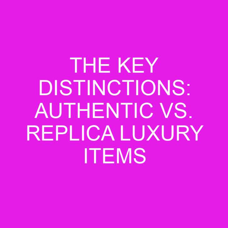 The Key Distinctions: Authentic vs. Replica Luxury Items