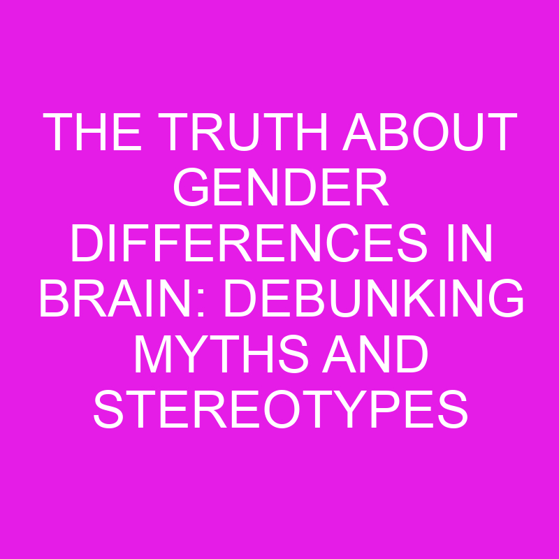 The Truth about Gender Differences in Brain: Debunking Myths and Stereotypes 1 the truth about gender differences in brain debunking myths and stereotypes 11977