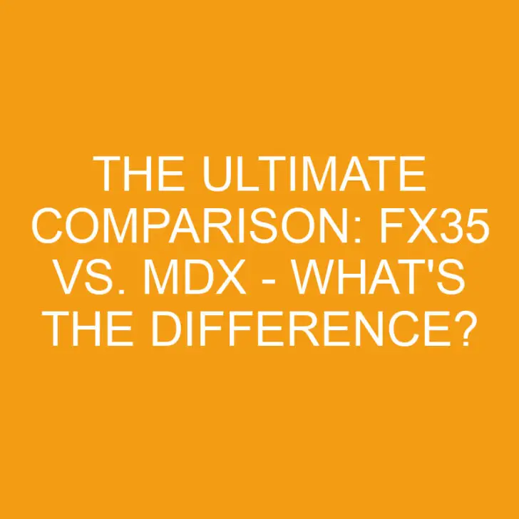The Ultimate Comparison: Fx35 vs. Mdx – What’s the Difference?