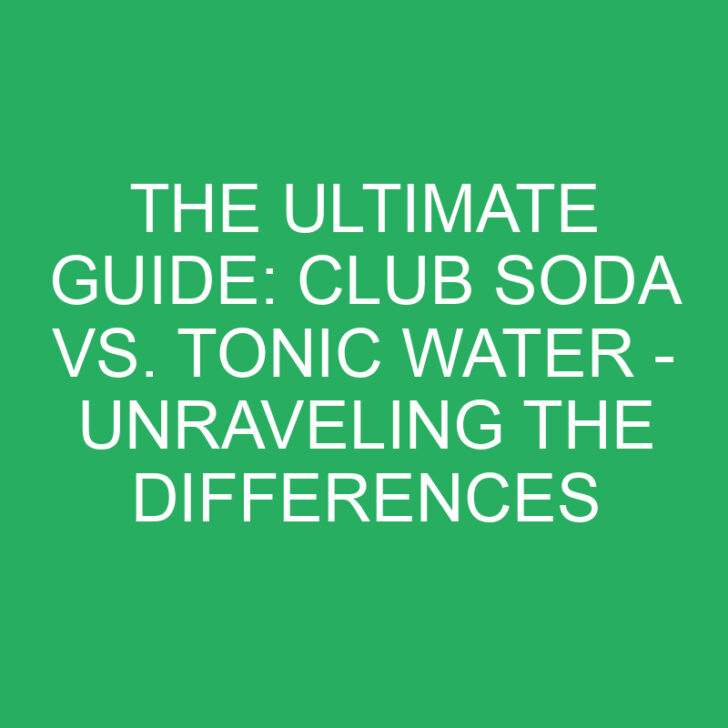 The Ultimate Guide: Club Soda vs. Tonic Water – Unraveling the Differences