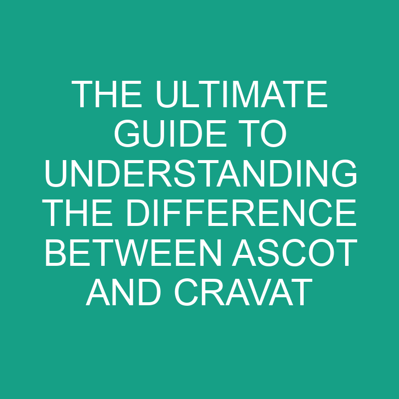 the ultimate guide to understanding the difference between ascot and cravat 8267