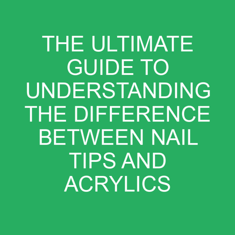 The Ultimate Guide to Understanding the Difference Between Nail Tips and Acrylics