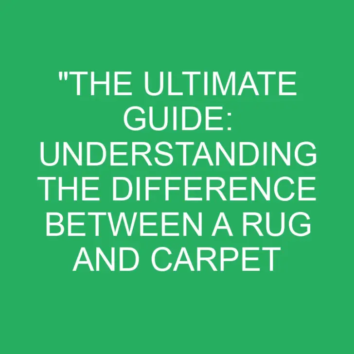 “The Ultimate Guide: Understanding the Difference Between a Rug and Carpet