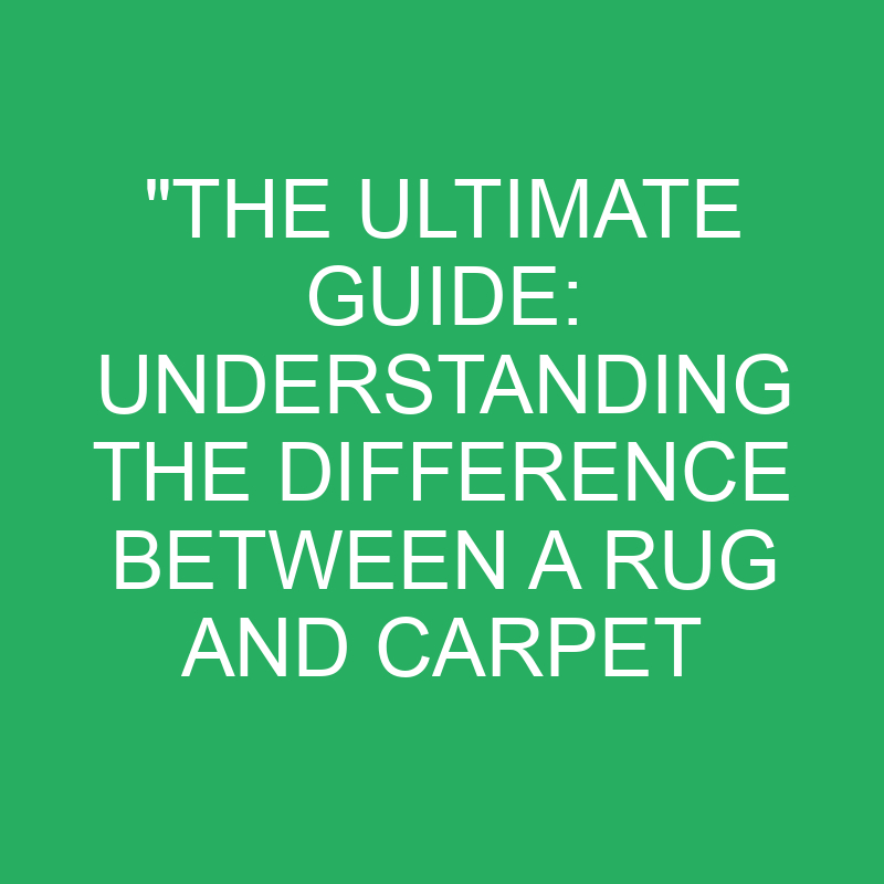 "The Ultimate Guide Understanding The Difference Between A Rug And